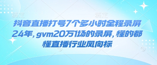 抖音直播打号7个多小时全程录屏24年，gvm20万1场的录屏，懂的都懂直播行业风向标-乐码云集