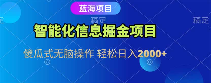 智能化信息蓝海掘金项目 傻瓜式无脑操作 轻松日入2000+-乐码云集