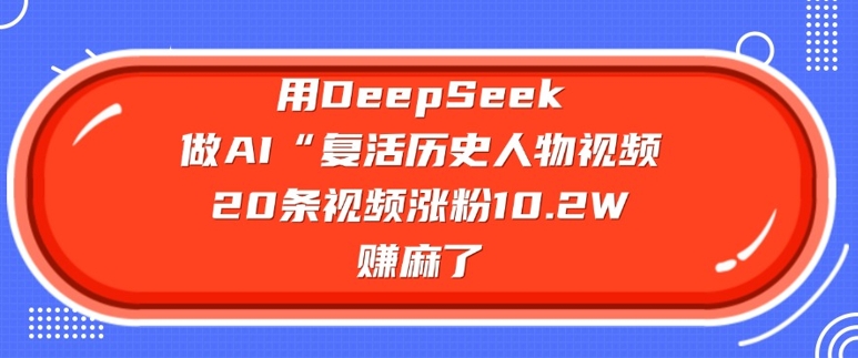 用DeepSeek做AI“复活历史人物”视频，20条视频涨粉10.2W，挣麻了-乐码云集