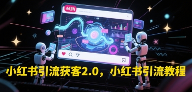 小红书引流获客2.0，小红书引流教程-乐码云集