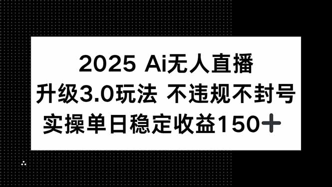 2025 AI无人直播升级3.0玩法，不违规 不封号，单日稳定收益150+-乐码云集