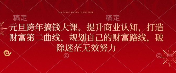 元旦跨年搞钱大课，提升商业认知，打造财富第二曲线，规划自己的财富路线，破除迷茫无效努力-乐码云集