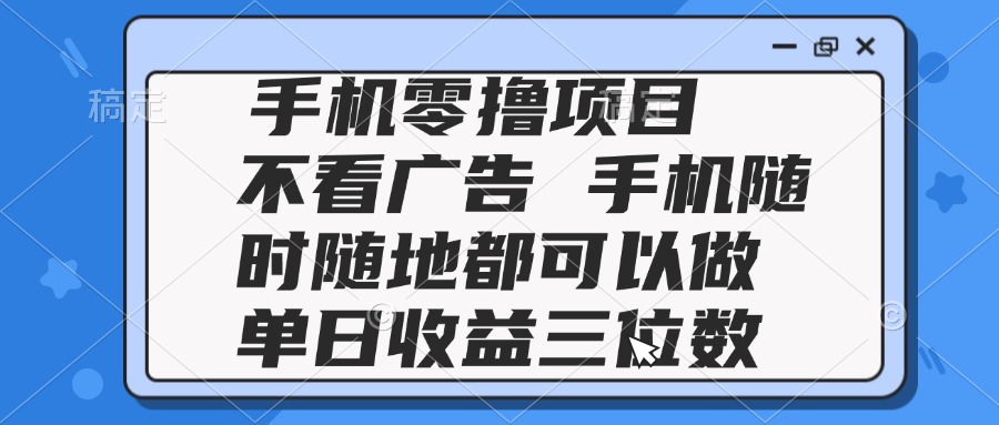 2025手机零撸项目 不看广告 手机随时可做 单日收益三位数-乐码云集
