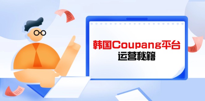 Coupang平台运营秘籍，酷胖卖家必修课，助力卖家提升平台竞争力-乐码云集
