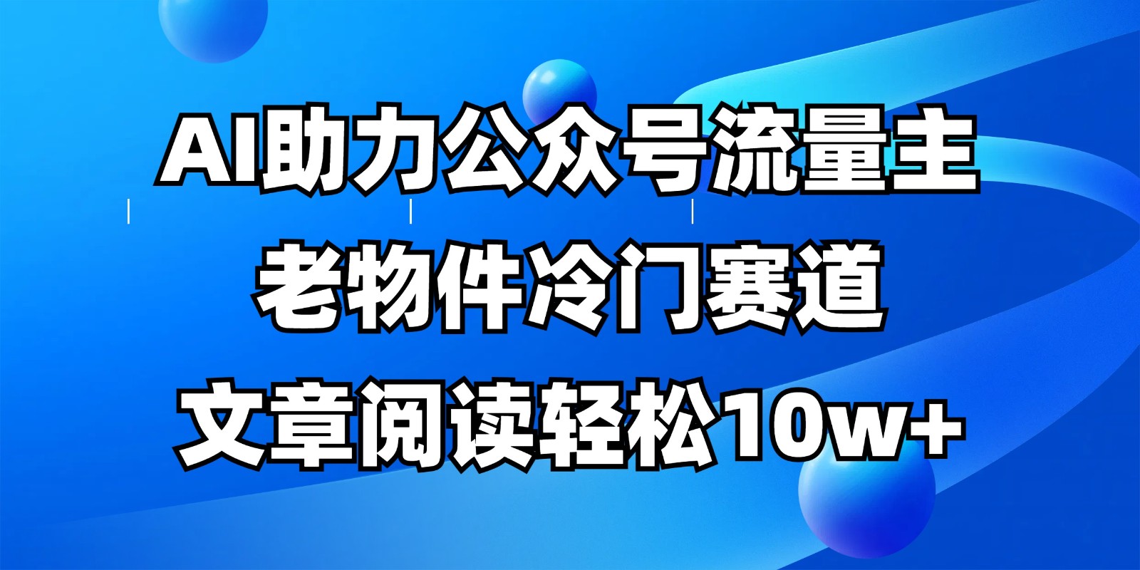 公众号流量主冷门赛道,AI助力,文章阅读轻松10w+,全流程详细教程-乐码云集