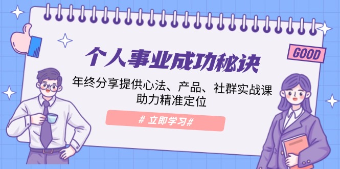 个人事业成功秘诀：年终分享提供心法、产品、社群实战课、助力精准定位-乐码云集