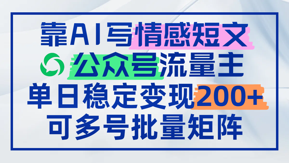 靠AI写情感短文，公众号流量主日赚200+，可多号批量矩阵-乐码云集