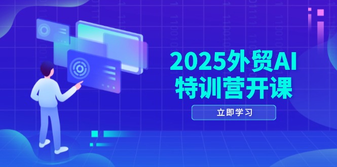 2025外贸AI特训营开课：涵盖品牌选品/AI建站/主动/被动获客/社媒开发/等等-乐码云集