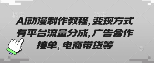 AI动漫制作教程，变现方式有平台流量分成，广告合作接单，电商带货等-乐码云集