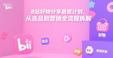 B站好物分享悬赏计划，从选品到营销全流程拆解-乐码云集