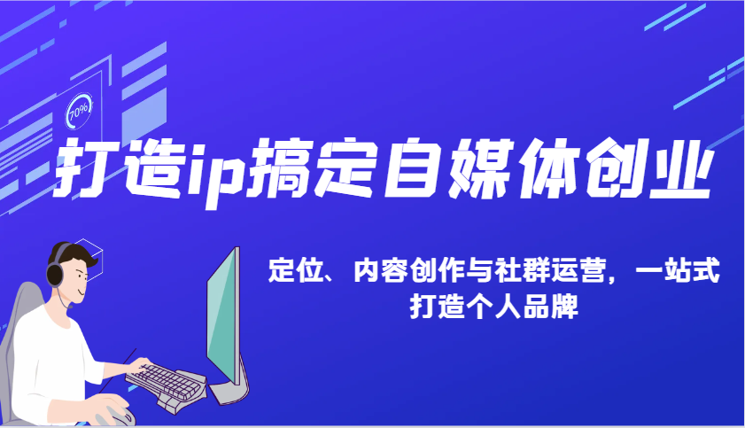 打造ip搞定自媒体创业：IP定位、内容创作与社群运营，一站式打造个人品牌-乐码云集