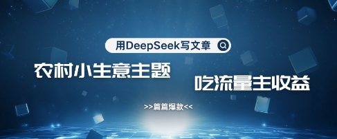用DeepSeek写农村创业小项目，篇篇爆款，暴力引流，吃流量主收益变现-乐码云集