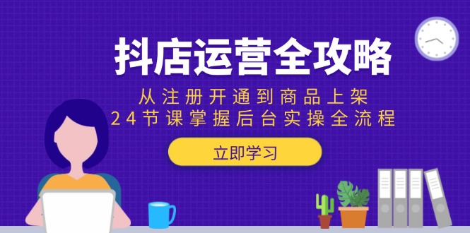 抖店运营全攻略：从注册开通到商品上架，24节课掌握后台实操全流程-乐码云集