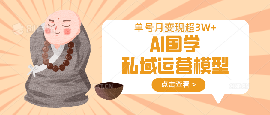 AI国学私域运营模型，无成本、变现快、周期短、持续性强，单号月变现3w+-乐码云集