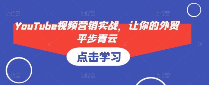 YouTube视频营销实战，让你的外贸平步青云-乐码云集