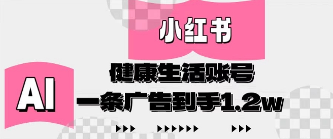 小红书AI健康生活账号，作品制作简单好变现，一条广告到手1.2w-乐码云集