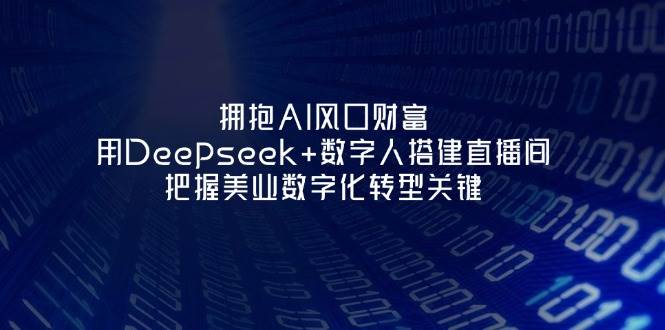 拥抱AI风口财富:用Deepseek+数字人搭建直播间,把握美业数字化转型关键-乐码云集