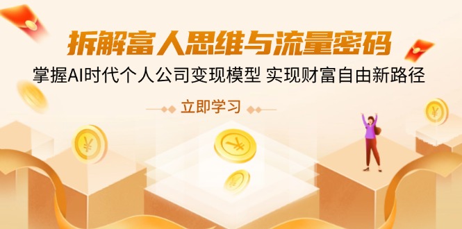 拆解富人思维与流量密码，掌握AI时代个人公司变现模型 实现财富自由新路径-乐码云集