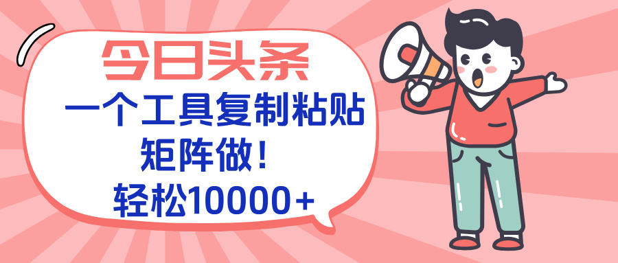 今日头条最新玩法，一个工具复制黏贴，矩阵去做10000+-乐码云集