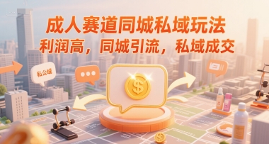 成人赛道同城私域玩法，利润高，同城引流，私域成交-乐码云集