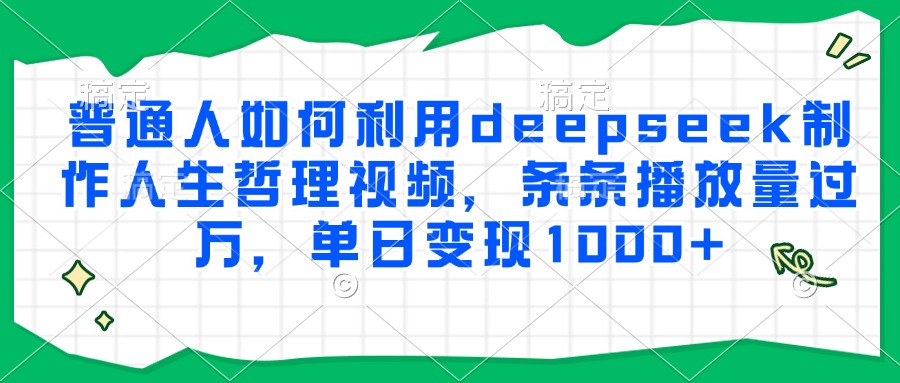 普通人如何利用deepseek制作人生哲理视频，条条播放量过万，单日变现1000+-乐码云集