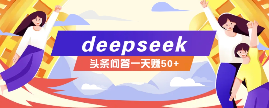 利用deepseek操作今日头条问答图文玩法，新手也能轻松上手，日收益50+-乐码云集