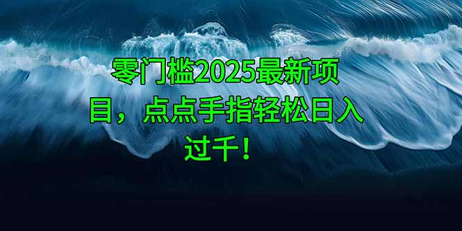零门槛2025最新项目，点点手指轻松日入过千！-乐码云集