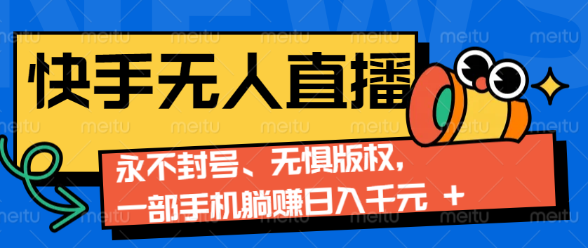 2024快手无人直播9.0神技来袭：永不封号、无惧版权，一部手机躺赚日入千元+-乐码云集