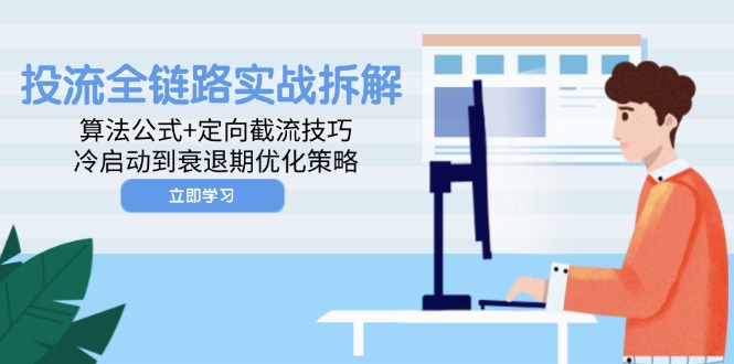 投流全链路实战拆解：算法公式+定向截流技巧，冷启动到衰退期优化策略-乐码云集