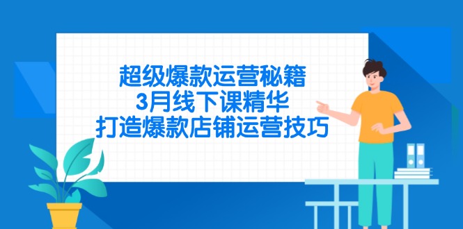 超级爆款运营秘籍，3月线下课精华，打造爆款店铺运营技巧-乐码云集