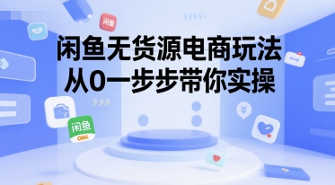 闲鱼无货源电商玩法，从0一步步带你实操-乐码云集