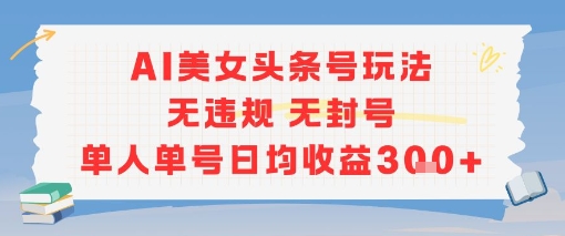 AI美女头条号玩法无违规无封号单人单号日均收益3张-乐码云集