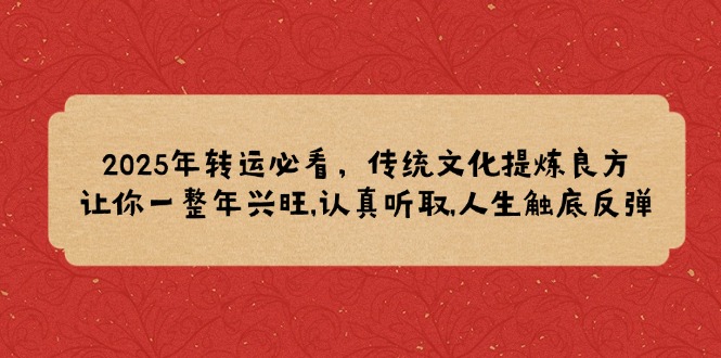 2025年转运必看，传统文化提炼良方,让你一整年兴旺,认真听取,人生触底反弹-乐码云集