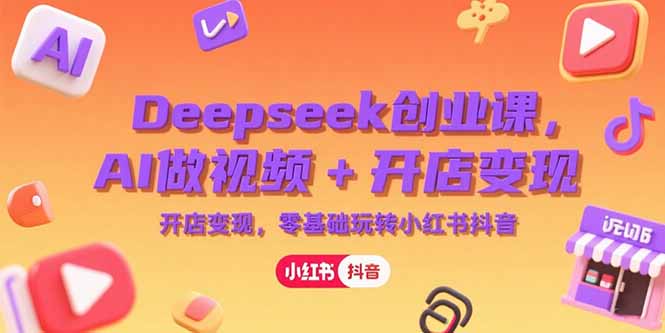 Deepseek创业课，AI做视频+开店变现，零基础玩转小红书抖音-乐码云集