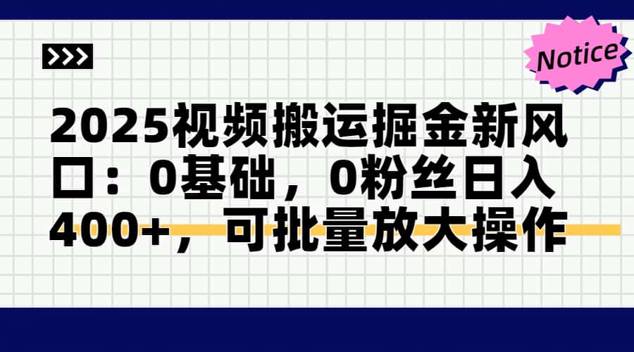 2025视频搬运掘金新风口:0基础，0粉丝日入400+，可批量放大操作-乐码云集