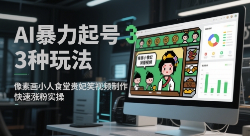 AI暴力起号3种玩法，像素画小人食堂贵妃搞笑视频制作，快速涨粉实操-乐码云集