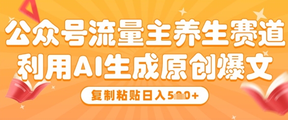 公众号流量主养生赛道，利用AI生成原创爆文，复制粘贴日入5张-乐码云集