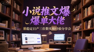 小说推文爆单大佬稳定日产三位数实操经验分享会-乐码云集