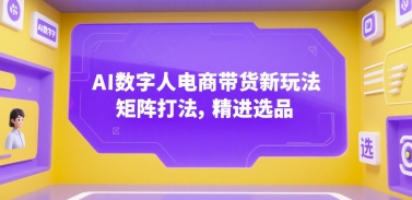 AI数字人电商带货新玩法，矩阵打法，精进选品-乐码云集