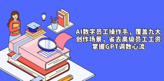 AI数字员工操作手，9大场景内容创作，省去高级员工工资，掌握GPT调数心流-乐码云集
