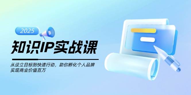 知识IP实战课，从设立目标到快速行动，助你孵化个人品牌，实现商业价值百万-乐码云集