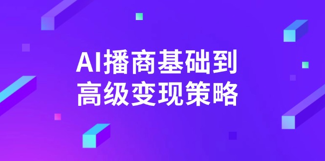 AI-播商基础到高级变现策略。通过详细拆解和讲解，实现商业变现。-乐码云集