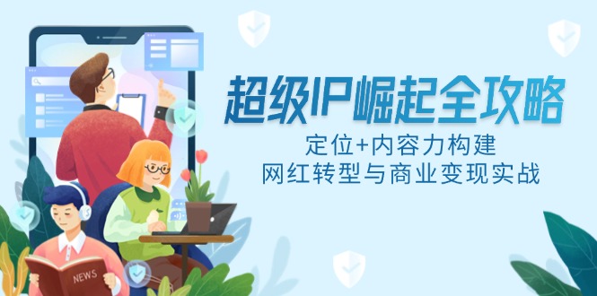 超级IP崛起全攻略，定位+内容力构建，网红转型与商业变现实战-乐码云集