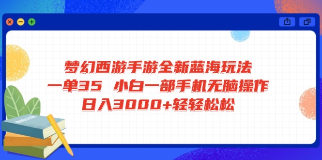 梦幻西游手游全新蓝海玩法 一单35 小白一部手机无脑操作 日入3000+轻轻…-乐码云集