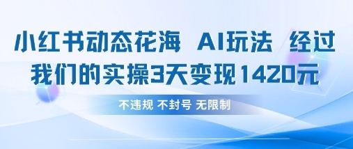 小红书动态花海AI玩法，我们实操3天变现1420-乐码云集