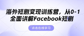海外短剧变现训练营，从0-1全面讲解Facebook短剧-乐码云集