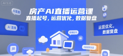 房产AI直播运营课，直播起号，运营优化，数据复盘-乐码云集