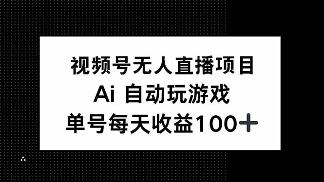 视频号无人直播项目，AI自动玩游戏，每天收益150+-乐码云集