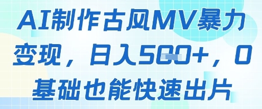AI制作古风MV暴力变现，日入几张，0基础也能快速出片-乐码云集