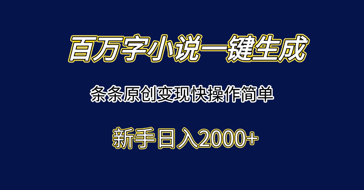 百万字小说一键生成，条条原创变现快操作简单新手日入2000+-乐码云集